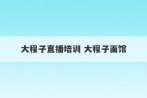 大程子直播培训 大程子面馆