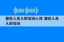 催收人员入职培训心得 催收人员入职培训