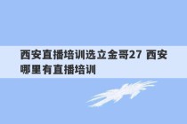 西安直播培训选立金哥27 西安哪里有直播培训