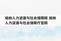 榆林人力资源与社会保障网 榆林人力资源与社会保障厅官网