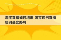 淘宝直播如何培训 淘宝读书直播培训是套路吗