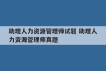 助理人力资源管理师试题 助理人力资源管理师真题