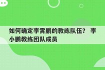 如何确定李霄鹏的教练队伍？ 李小鹏教练团队成员