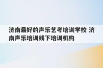 济南最好的声乐艺考培训学校 济南声乐培训线下培训机构