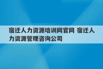 宿迁人力资源培训网官网 宿迁人力资源管理咨询公司