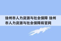 徐州市人力资源与社会保障 徐州市人力资源与社会保障局官网