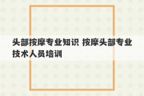 头部按摩专业知识 按摩头部专业技术人员培训