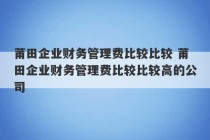 莆田企业财务管理费比较比较 莆田企业财务管理费比较比较高的公司