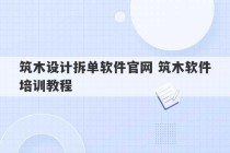 筑木设计拆单软件官网 筑木软件培训教程