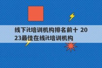 线下it培训机构排名前十 2023最佳在线it培训机构