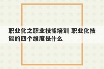 职业化之职业技能培训 职业化技能的四个维度是什么