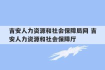 吉安人力资源和社会保障局网 吉安人力资源和社会保障厅