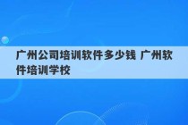 广州公司培训软件多少钱 广州软件培训学校