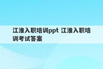 江淮入职培训ppt 江淮入职培训考试答案