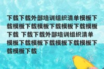 下载下载外部培训组织清单模板下载模板下载模板下载模板下载模板下载 下载下载外部培训组织清单模板下载模板下载模板下载模板下载模板下载