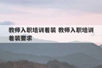 教师入职培训着装 教师入职培训着装要求