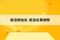 郑洁教练队 郑洁比赛视频