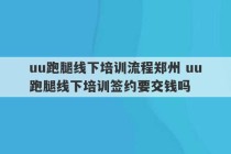 uu跑腿线下培训流程郑州 uu跑腿线下培训签约要交钱吗