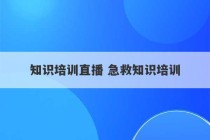 知识培训直播 急救知识培训