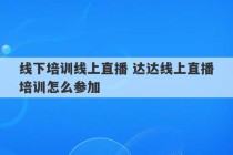 线下培训线上直播 达达线上直播培训怎么参加