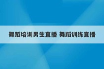 舞蹈培训男生直播 舞蹈训练直播