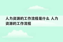 人力资源的工作流程是什么 人力资源的工作流程