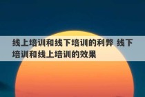 线上培训和线下培训的利弊 线下培训和线上培训的效果