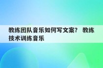 教练团队音乐如何写文案？ 教练技术训练音乐