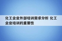 化工企业外部培训需求分析 化工企业培训的重要性