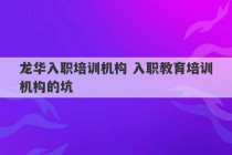 龙华入职培训机构 入职教育培训机构的坑