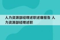 人力资源部经理述职述廉报告 人力资源部经理述职