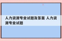 人力资源专业试题及答案 人力资源专业试题