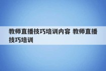 教师直播技巧培训内容 教师直播技巧培训