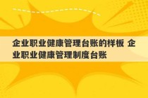 企业职业健康管理台账的样板 企业职业健康管理制度台账