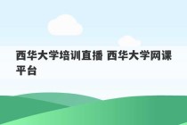 西华大学培训直播 西华大学网课平台