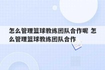 怎么管理篮球教练团队合作呢 怎么管理篮球教练团队合作