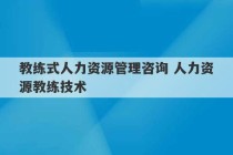 教练式人力资源管理咨询 人力资源教练技术