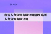 临沂人力资源有限公司招聘 临沂人力资源有限公司