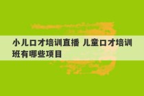 小儿口才培训直播 儿童口才培训班有哪些项目