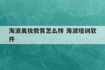 海波美妆教育怎么样 海波培训软件