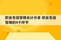 职业生涯管理会计分录 职业生涯管理的4个环节