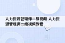 人力资源管理师二级视频 人力资源管理师二级视频教程