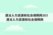 遵义人力资源和社会保障网163 遵义人力资源和社会保障网