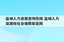 盐城人力资源咨询热线 盐城人力资源和社会保障局官网