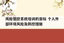 风险管控系统培训的目标 个人外部环境风险及防控措施