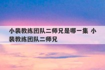 小裴教练团队二师兄是哪一集 小裴教练团队二师兄