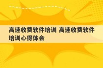 高速收费软件培训 高速收费软件培训心得体会