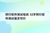 转行软件测试培训 32岁转行软件测试是否可行