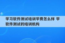 学习软件测试培训学费怎么样 学软件测试的培训机构