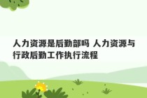 人力资源是后勤部吗 人力资源与行政后勤工作执行流程